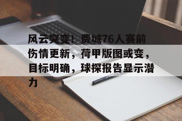 风云突变！费城76人赛前伤情更新，荷甲版图或变，目标明确，球探报告显示潜力的简单介绍-开云体育
